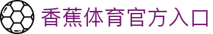 香蕉体育综合体育门户香蕉体育资讯